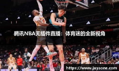 腾讯NBA无插件直播：体育迷的全新视角