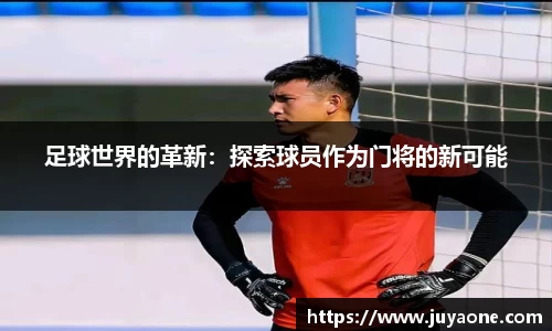 足球世界的革新：探索球员作为门将的新可能